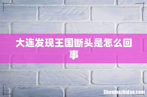 大连发现王国断头是怎么回事