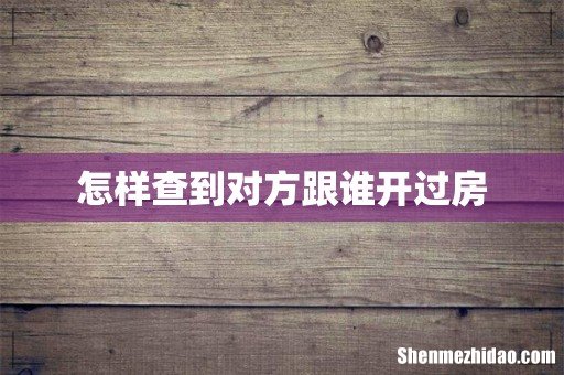 怎样查到对方跟谁开过房