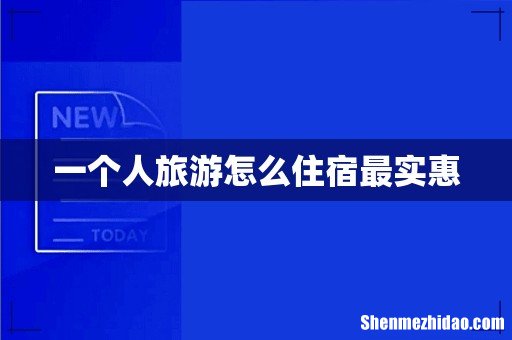 一个人旅游怎么住宿最实惠