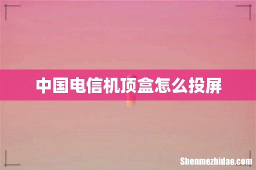 中国电信机顶盒怎么投屏