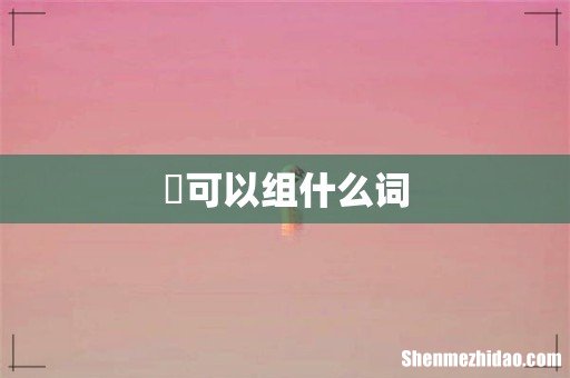 祅可以组什么词