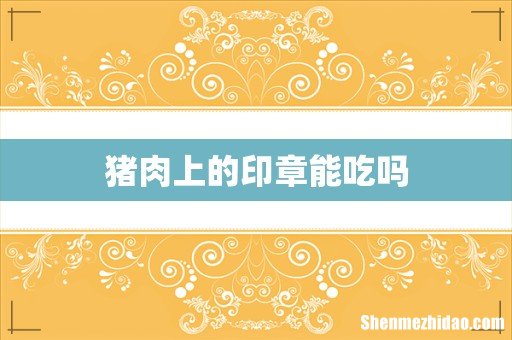 猪肉上的印章能吃吗