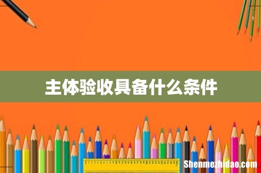 主体验收具备什么条件