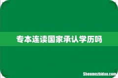 专本连读国家承认学历吗