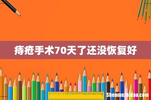 痔疮手术70天了还没恢复好