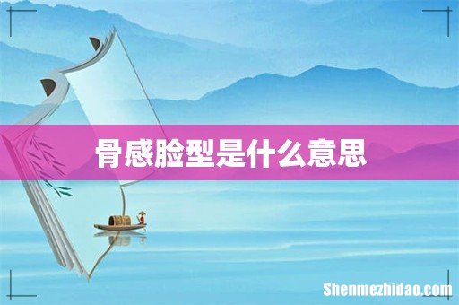 骨感脸型是什么意思