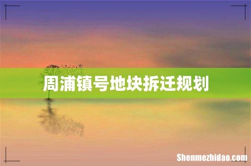 周浦镇号地块拆迁规划