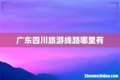 广东四川旅游线路哪里有
