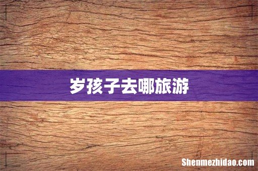 岁孩子去哪旅游