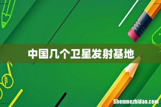 中国几个卫星发射基地
