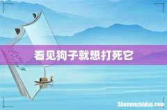 看见狗子就想打死它