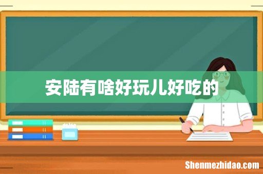 安陆有啥好玩儿好吃的