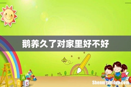 鹅养久了对家里好不好