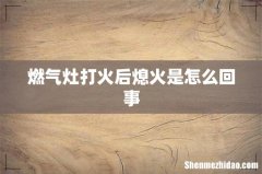 燃气灶打火后熄火是怎么回事