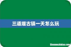 三道堰古镇一天怎么玩
