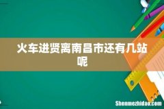 火车进贤离南昌市还有几站呢