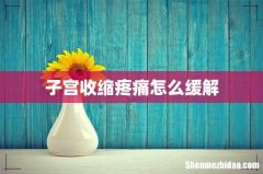 子宫收缩疼痛怎么缓解