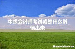 中级会计师考试成绩什么时候出来