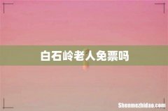 白石岭老人免票吗