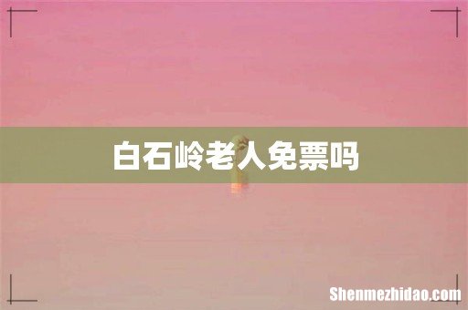 白石岭老人免票吗