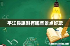 平江县旅游有哪些景点好玩