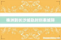 株洲到长沙城轨时刻表城际