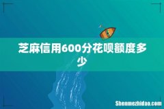 芝麻信用600分花呗额度多少