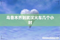 乌鲁木齐到武汉火车几个小时