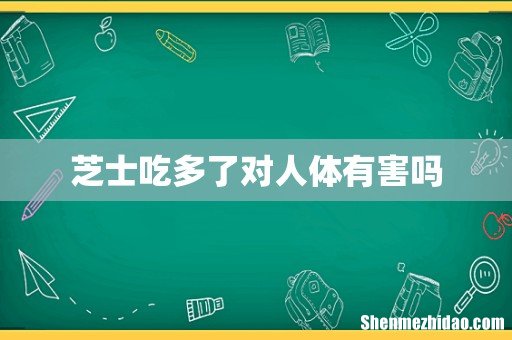 芝士吃多了对人体有害吗