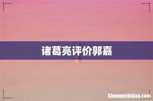 诸葛亮评价郭嘉