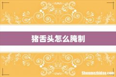 猪舌头怎么腌制