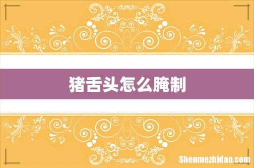 猪舌头怎么腌制