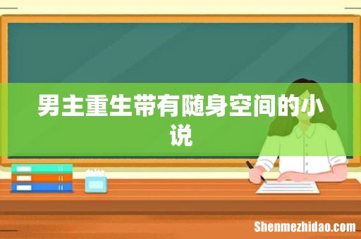 男主重生带有随身空间的小说
