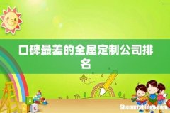 口碑最差的全屋定制公司排名