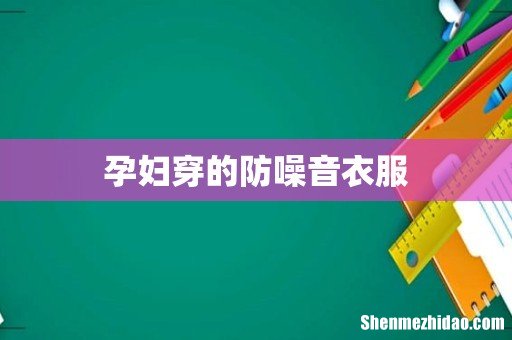 孕妇穿的防噪音衣服