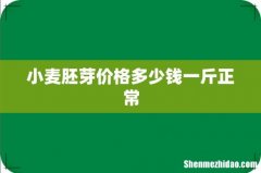 小麦胚芽价格多少钱一斤正常