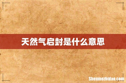 天然气启封是什么意思