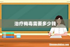 治疗梅毒需要多少钱