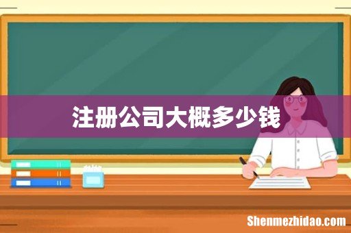 注册公司大概多少钱