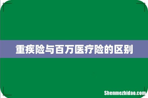重疾险与百万医疗险的区别