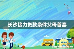长沙接力贷款条件父母首套