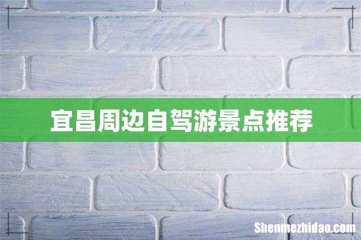 宜昌周边自驾游景点推荐
