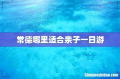 常德哪里适合亲子一日游