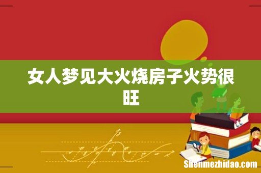 女人梦见大火烧房子火势很旺