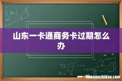 山东一卡通商务卡过期怎么办