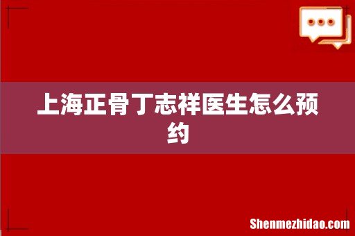 上海正骨丁志祥医生怎么预约