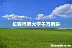 长春师范大学千万别进