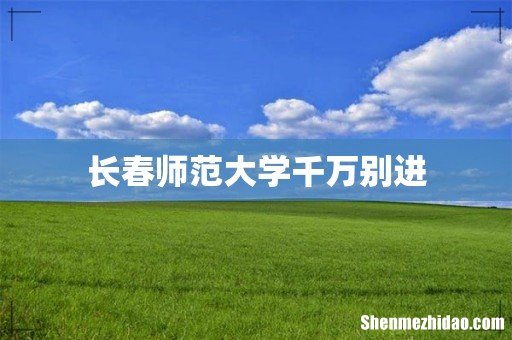 长春师范大学千万别进