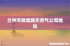 兰州市敦煌路天然气公司地址