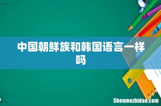 中国朝鲜族和韩国语言一样吗